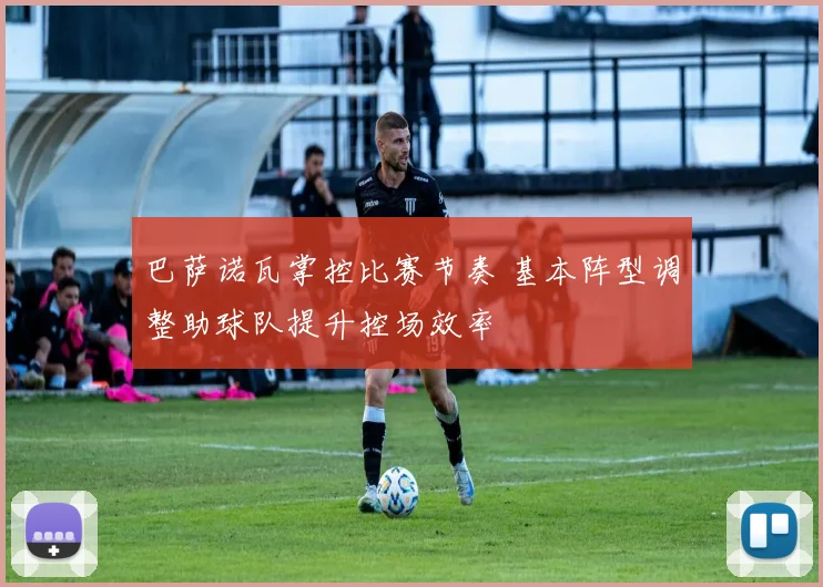 巴萨诺瓦掌控比赛节奏 基本阵型调整助球队提升控场效率