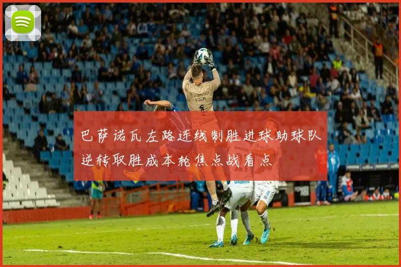 巴萨诺瓦左路连线制胜进球助球队逆转取胜成本轮焦点战看点