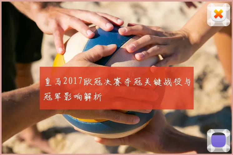 皇马2017欧冠决赛夺冠关键战役与冠军影响解析