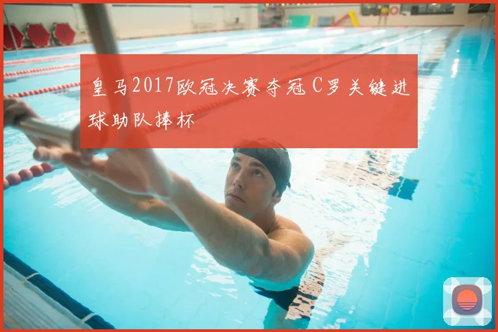 皇马2017欧冠决赛夺冠 C罗关键进球助队捧杯