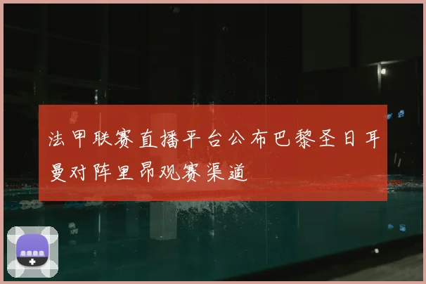 法甲联赛直播平台公布巴黎圣日耳曼对阵里昂观赛渠道