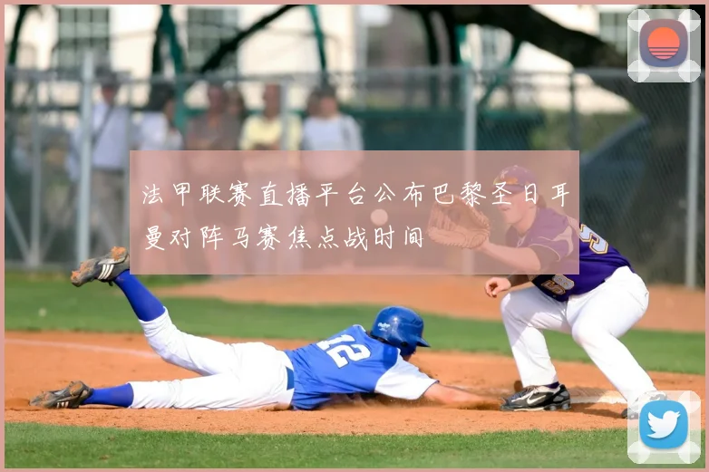 法甲联赛直播平台公布巴黎圣日耳曼对阵马赛焦点战时间