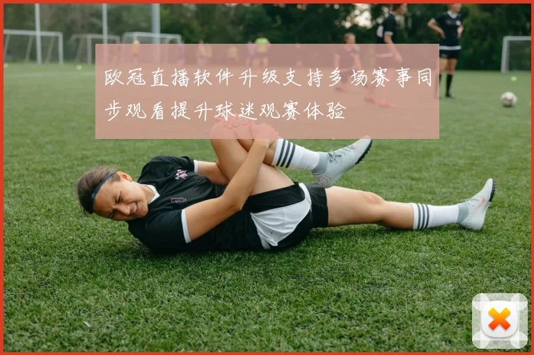 欧冠直播软件升级支持多场赛事同步观看提升球迷观赛体验