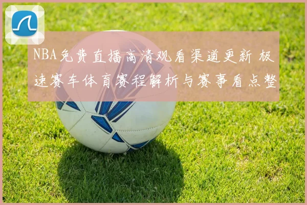 NBA免费直播高清观看渠道更新 极速赛车体育赛程解析与赛事看点整理