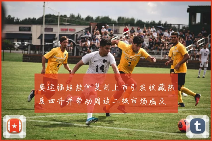 奥运福娃挂件复刻上市引发收藏热度回升并带动周边二级市场成交