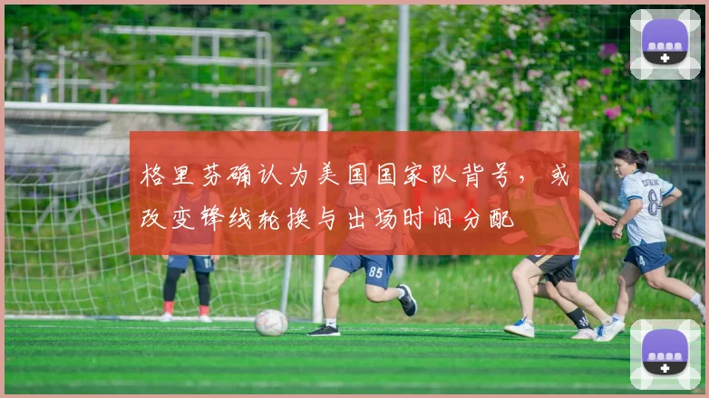 格里芬确认为美国国家队背号，或改变锋线轮换与出场时间分配