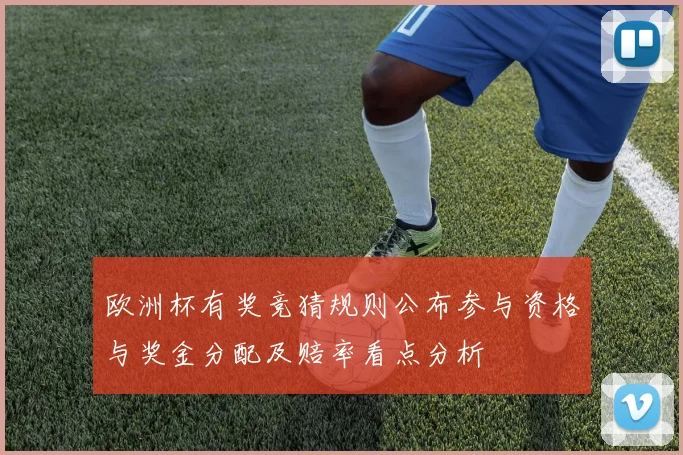 欧洲杯有奖竞猜规则公布参与资格与奖金分配及赔率看点分析