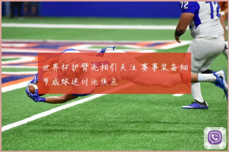 世界杯护臂亮相引关注 赛事装备细节成球迷讨论焦点