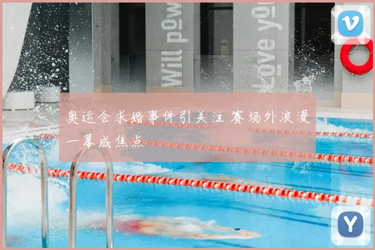 奥运会求婚事件引关注 赛场外浪漫一幕成焦点