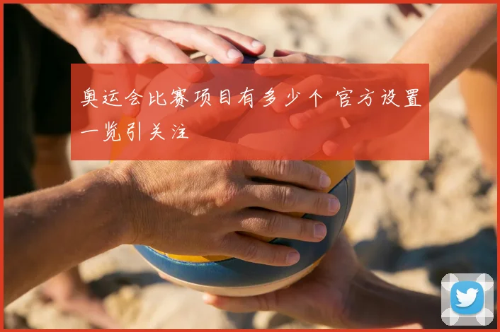 奥运会比赛项目有多少个 官方设置一览引关注