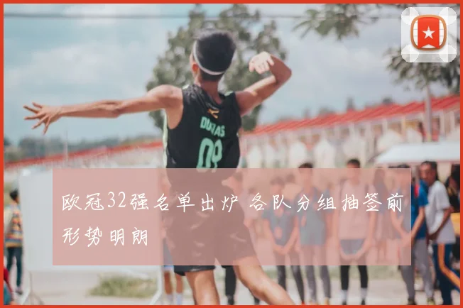 欧冠32强名单出炉 各队分组抽签前形势明朗