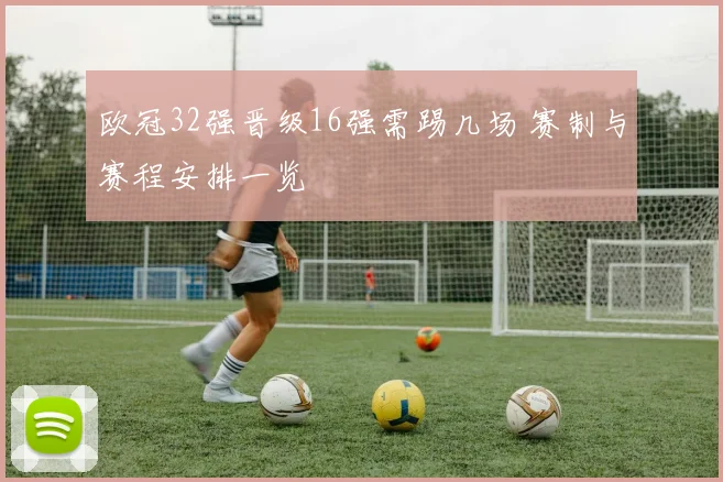 欧冠32强晋级16强需踢几场 赛制与赛程安排一览