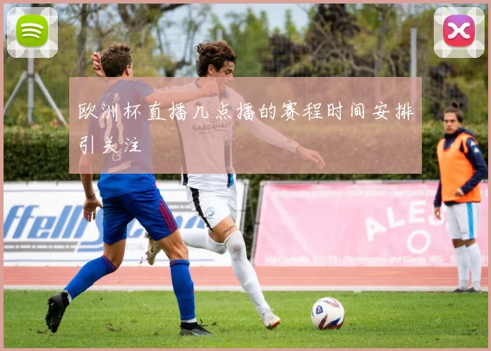 欧洲杯直播几点播的赛程时间安排引关注