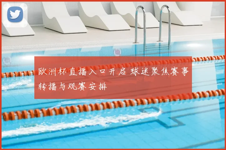 欧洲杯直播入口开启 球迷聚焦赛事转播与观赛安排