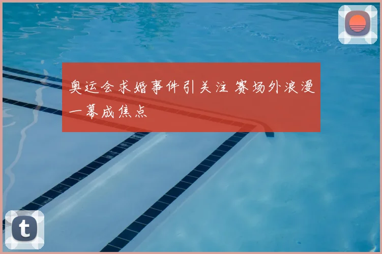 奥运会求婚事件引关注 赛场外浪漫一幕成焦点