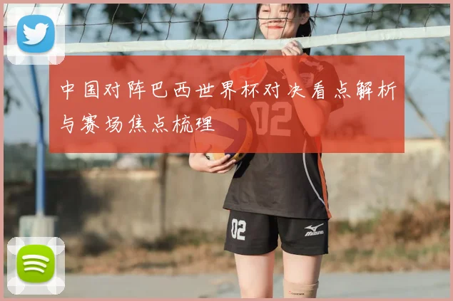 中国对阵巴西世界杯对决看点解析与赛场焦点梳理